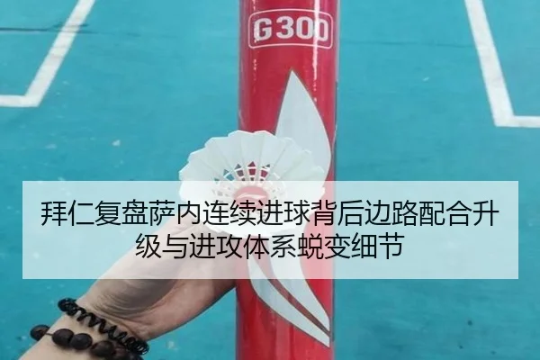 拜仁复盘萨内连续进球背后边路配合升级与进攻体系蜕变细节