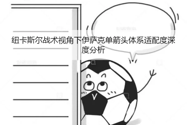 纽卡斯尔战术视角下伊萨克单箭头体系适配度深度分析