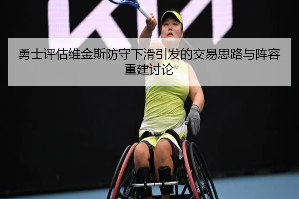 勇士评估维金斯防守下滑引发的交易思路与阵容重建讨论