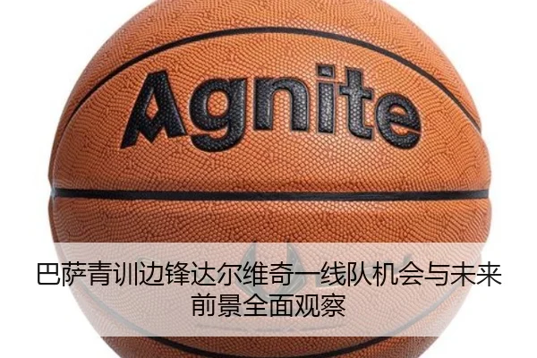 巴萨青训边锋达尔维奇一线队机会与未来前景全面观察