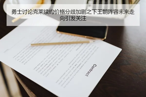 勇士讨论克莱续约价格分歧加剧之下王朝阵容未来走向引发关注
