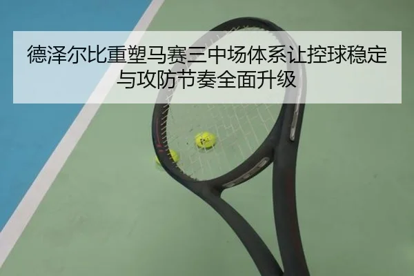 德泽尔比重塑马赛三中场体系让控球稳定与攻防节奏全面升级
