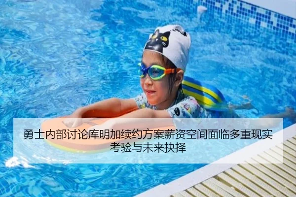 勇士内部讨论库明加续约方案薪资空间面临多重现实考验与未来抉择